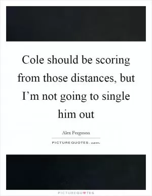 Cole should be scoring from those distances, but I’m not going to single him out Picture Quote #1
