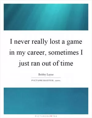 I never really lost a game in my career, sometimes I just ran out of time Picture Quote #1