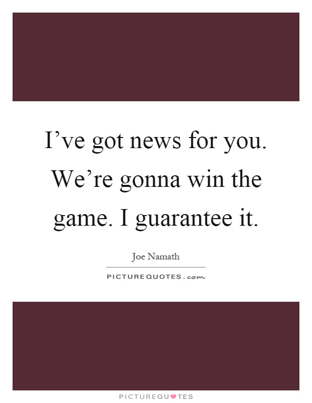 I've got news for you. We're gonna win the game. I guarantee it Picture Quote #1