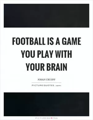 Football is a game you play with your brain Picture Quote #1
