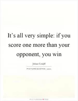 It’s all very simple: if you score one more than your opponent, you win Picture Quote #1