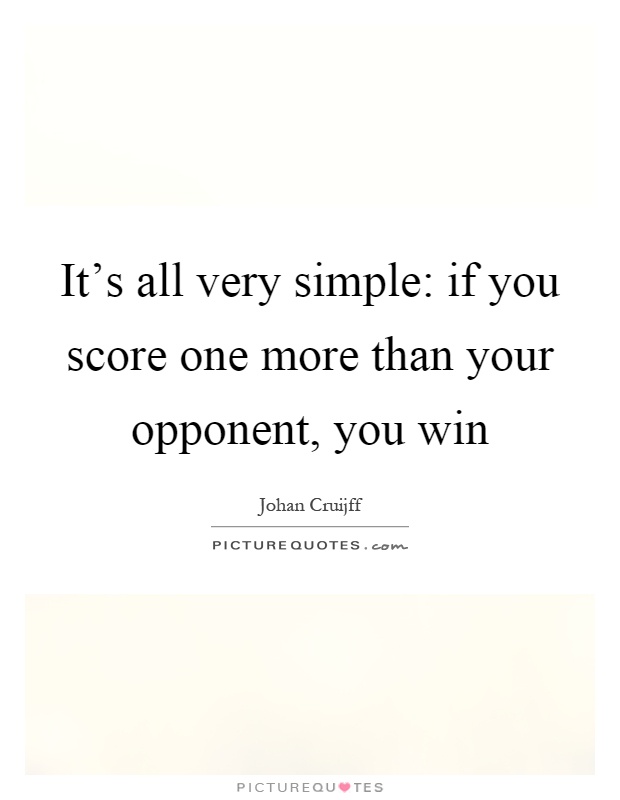 It's all very simple: if you score one more than your opponent, you win Picture Quote #1