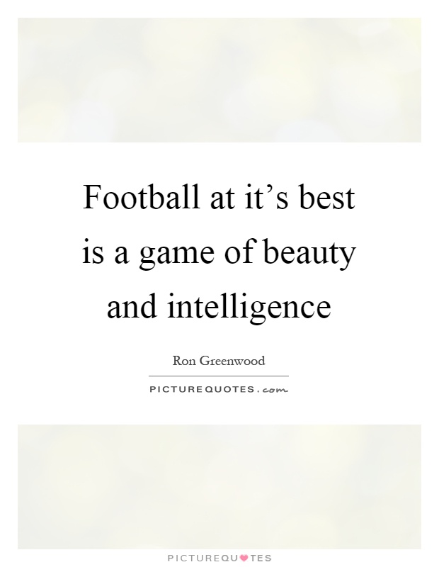 Football at it's best is a game of beauty and intelligence Picture Quote #1