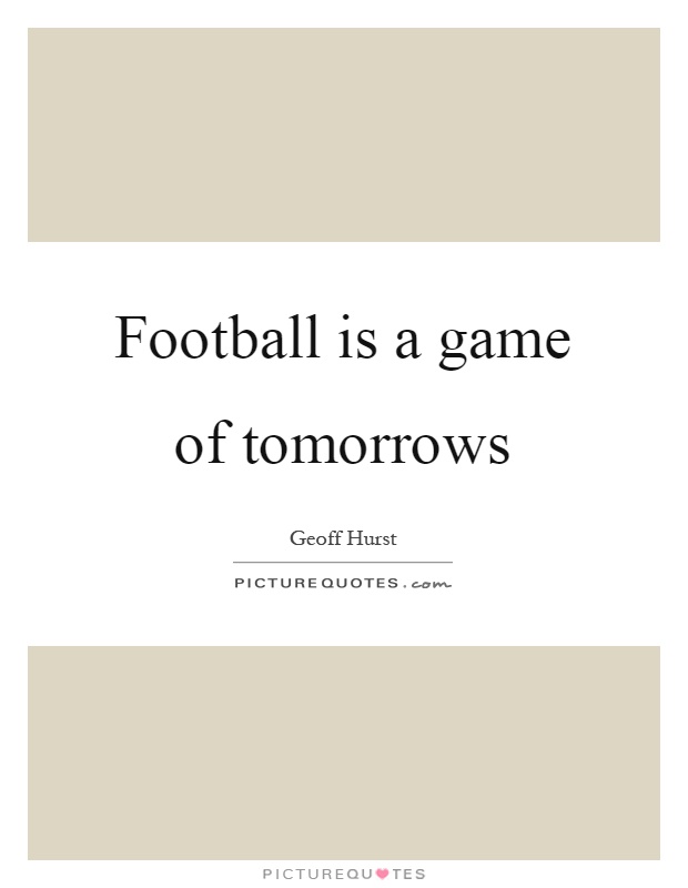 Football is a game of tomorrows Picture Quote #1