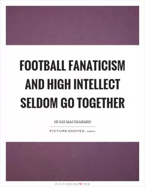 Football fanaticism and high intellect seldom go together Picture Quote #1