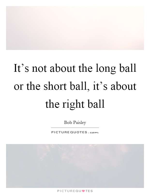 It's not about the long ball or the short ball, it's about the right ball Picture Quote #1