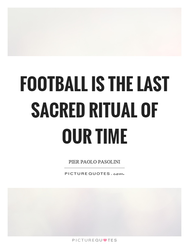 Football is the last sacred ritual of our time Picture Quote #1
