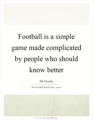 Football is a simple game made complicated by people who should know better Picture Quote #1