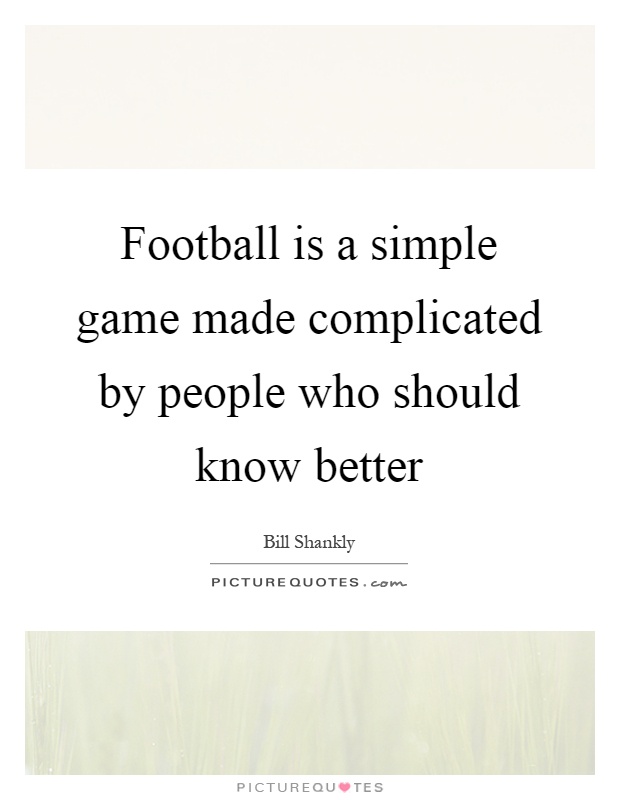 Football is a simple game made complicated by people who should know better Picture Quote #1