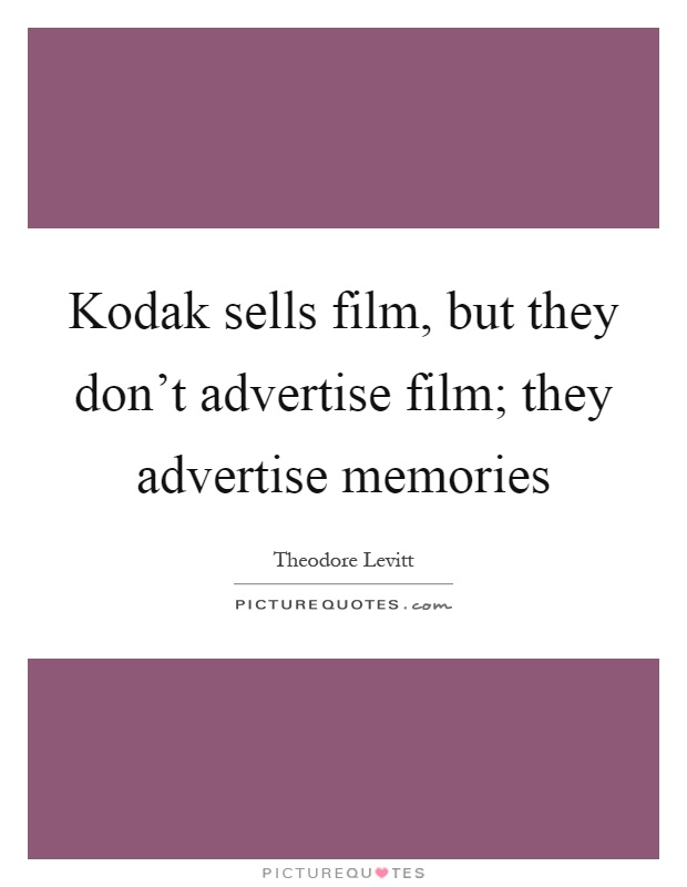 Kodak sells film, but they don't advertise film; they advertise memories Picture Quote #1