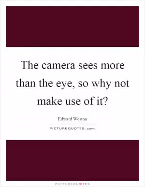 The camera sees more than the eye, so why not make use of it? Picture Quote #1