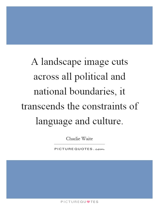 A landscape image cuts across all political and national boundaries, it transcends the constraints of language and culture Picture Quote #1