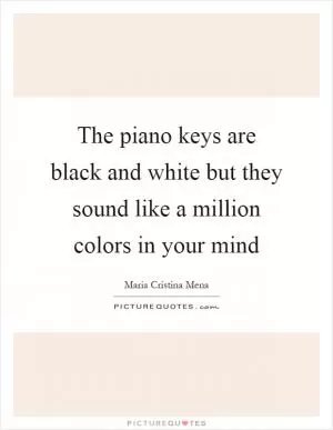 The piano keys are black and white but they sound like a million colors in your mind Picture Quote #1