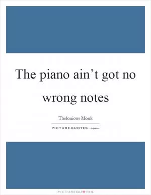 The piano ain’t got no wrong notes Picture Quote #1