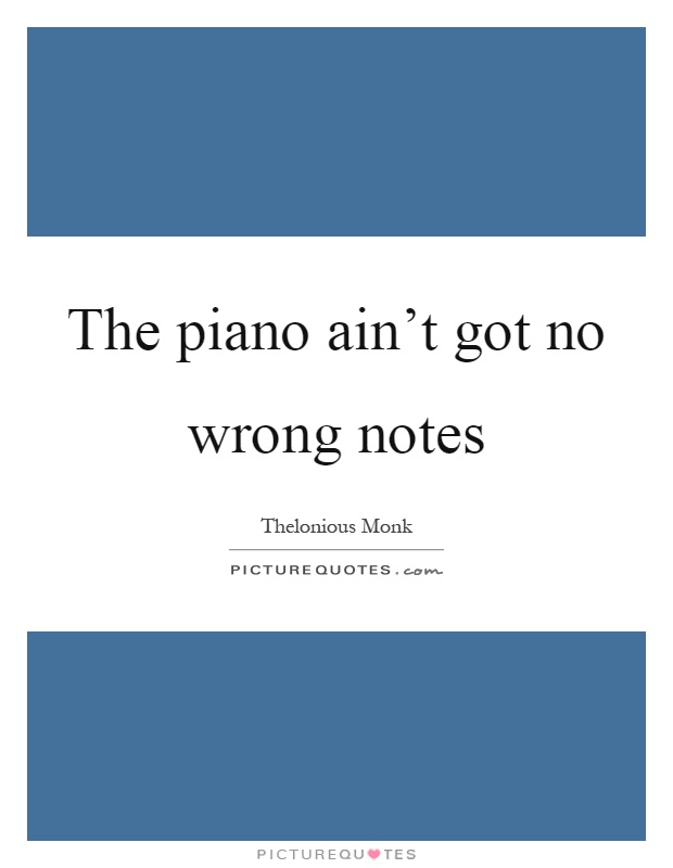 The piano ain't got no wrong notes Picture Quote #1