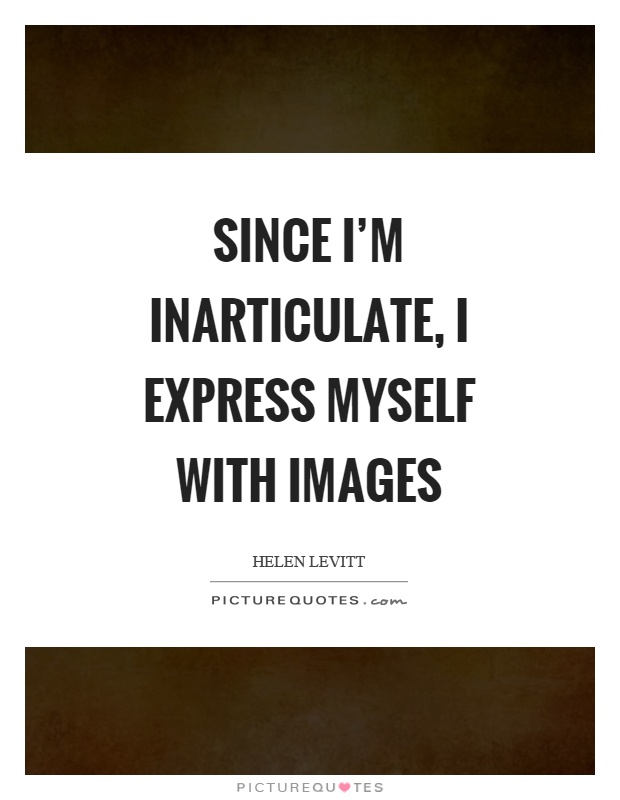 Since I'm inarticulate, I express myself with images Picture Quote #1