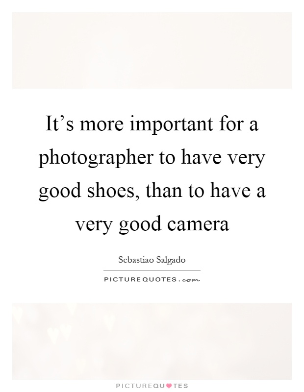 It's more important for a photographer to have very good shoes, than to have a very good camera Picture Quote #1