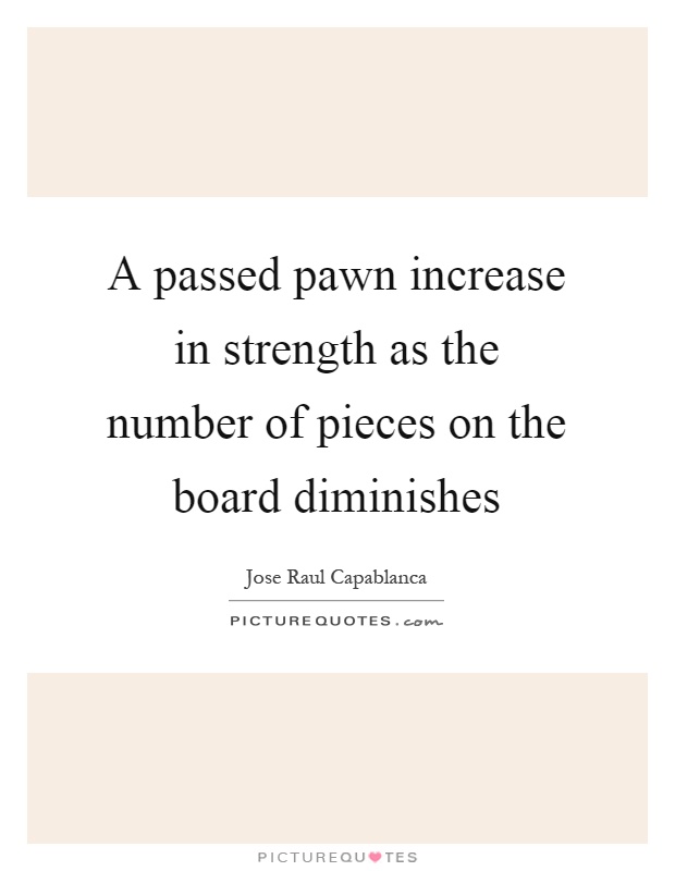 A passed pawn increase in strength as the number of pieces on the board diminishes Picture Quote #1