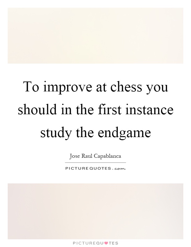 To improve at chess you should in the first instance study the endgame Picture Quote #1