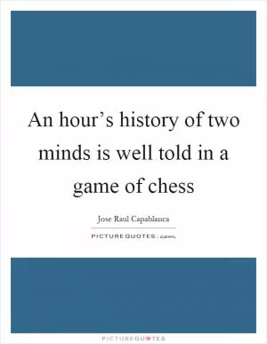 An hour’s history of two minds is well told in a game of chess Picture Quote #1