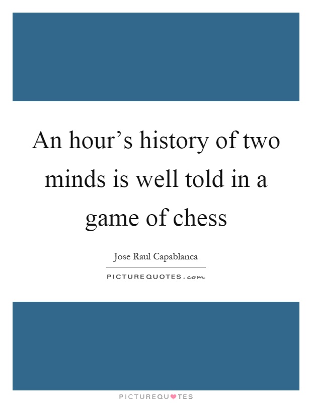 An hour's history of two minds is well told in a game of chess Picture Quote #1