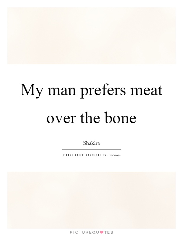 My man prefers meat over the bone Picture Quote #1