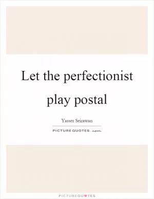 Let the perfectionist play postal Picture Quote #1