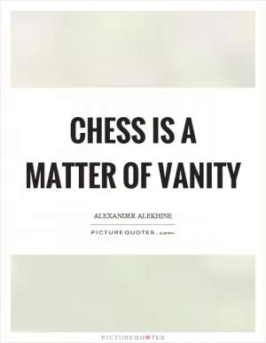 Chess is a matter of vanity Picture Quote #1