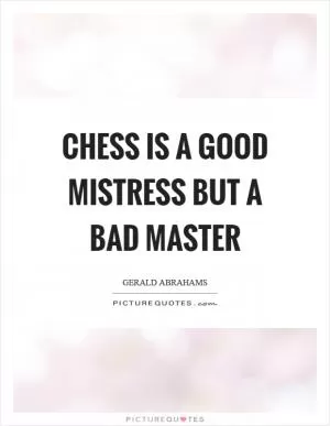 Chess is a good mistress but a bad master Picture Quote #1