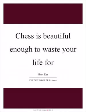 Chess is beautiful enough to waste your life for Picture Quote #1
