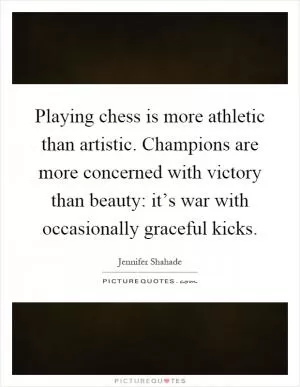 Playing chess is more athletic than artistic. Champions are more concerned with victory than beauty: it’s war with occasionally graceful kicks Picture Quote #1
