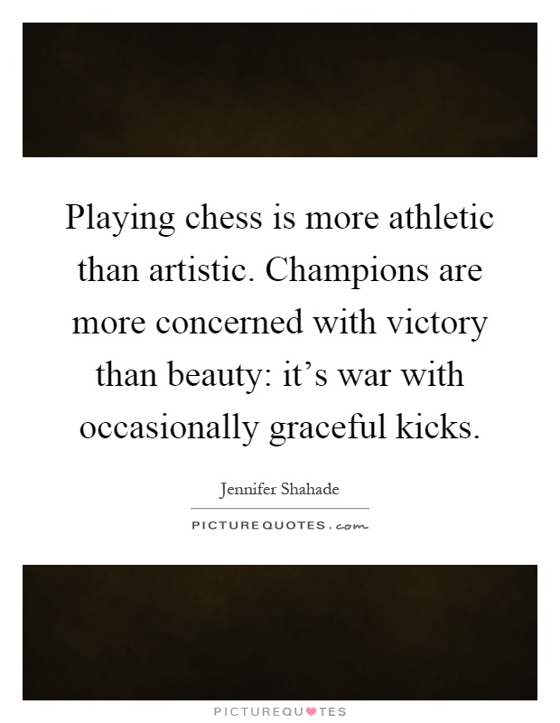 Playing chess is more athletic than artistic. Champions are more concerned with victory than beauty: it's war with occasionally graceful kicks Picture Quote #1