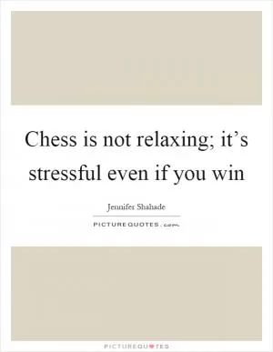 Chess is not relaxing; it’s stressful even if you win Picture Quote #1