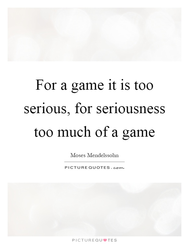 For a game it is too serious, for seriousness too much of a game Picture Quote #1