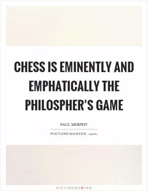 Chess is eminently and emphatically the philospher’s game Picture Quote #1