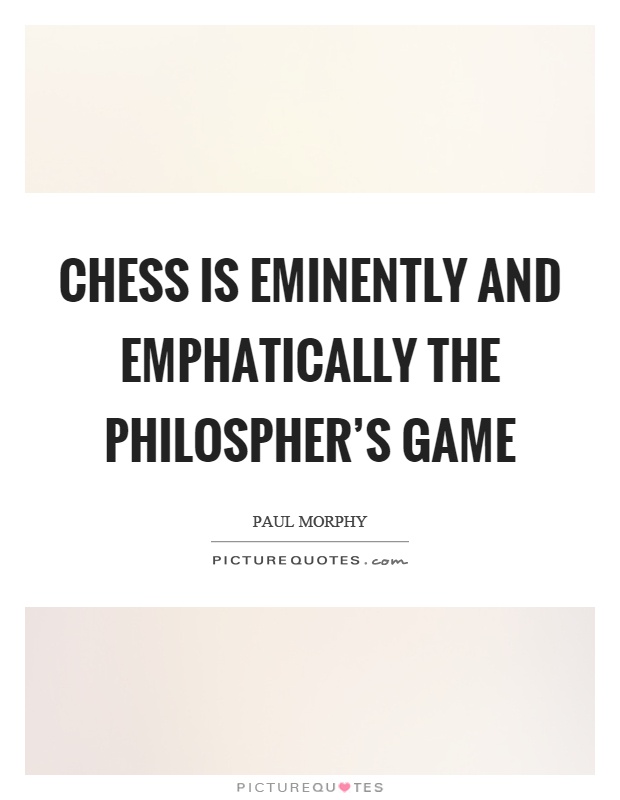 Chess is eminently and emphatically the philospher's game Picture Quote #1