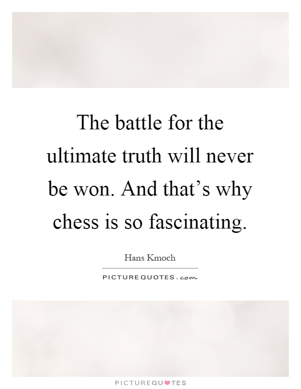The battle for the ultimate truth will never be won. And that's why chess is so fascinating Picture Quote #1