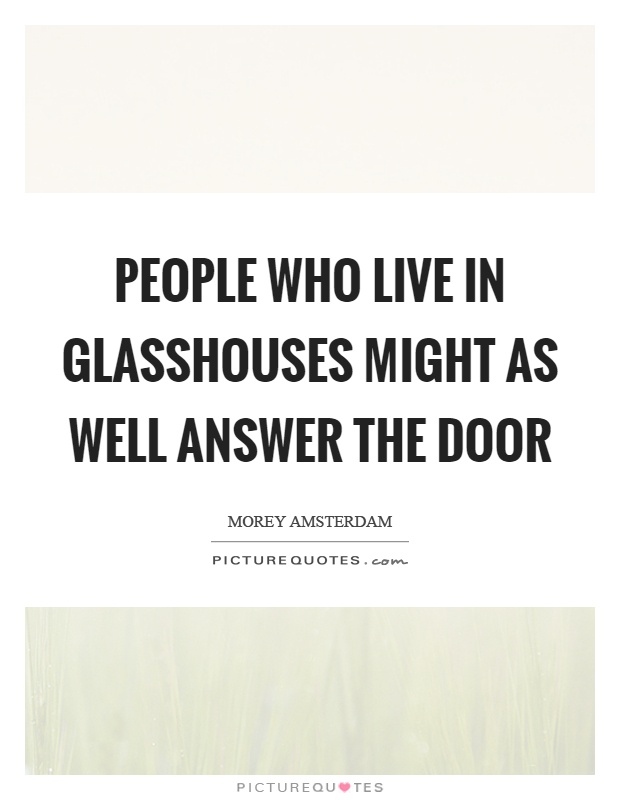 People who live in glasshouses might as well answer the door Picture Quote #1