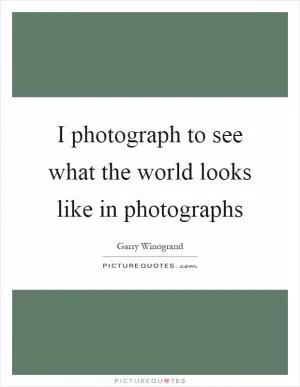 I photograph to see what the world looks like in photographs Picture Quote #1