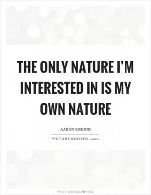 The only nature I’m interested in is my own nature Picture Quote #1