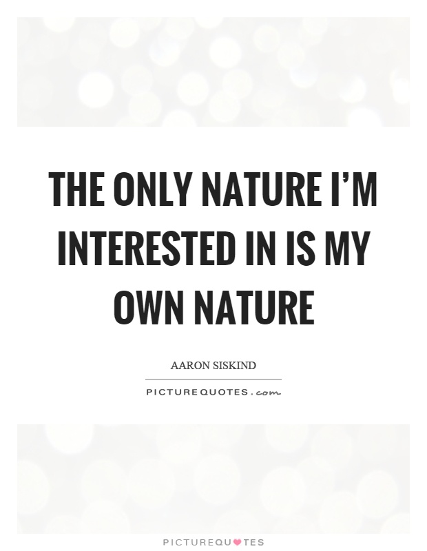 The only nature I'm interested in is my own nature Picture Quote #1