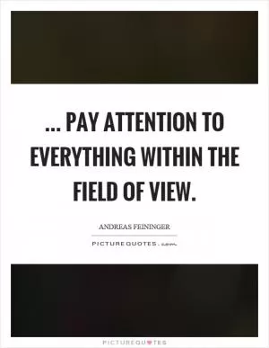 ... pay attention to everything within the field of view Picture Quote #1