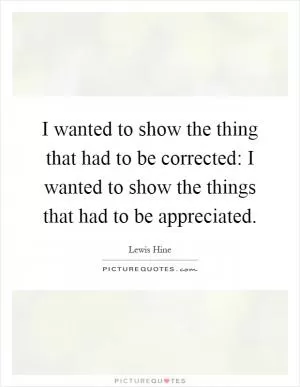 I wanted to show the thing that had to be corrected: I wanted to show the things that had to be appreciated Picture Quote #1