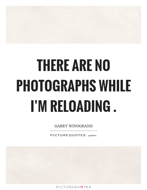 There are no photographs while I'm reloading Picture Quote #1