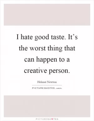 I hate good taste. It’s the worst thing that can happen to a creative person Picture Quote #1
