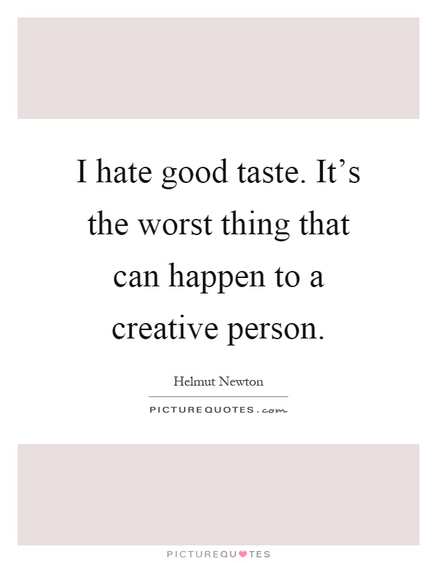I hate good taste. It's the worst thing that can happen to a creative person Picture Quote #1