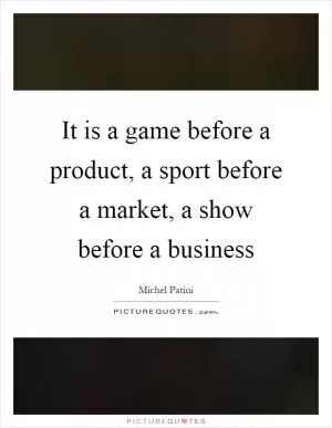 It is a game before a product, a sport before a market, a show before a business Picture Quote #1