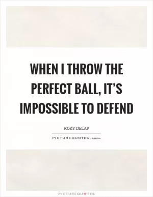 When I throw the perfect ball, it’s impossible to defend Picture Quote #1