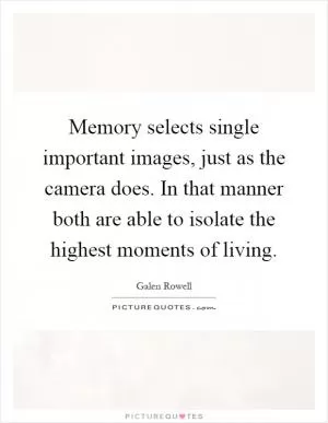 Memory selects single important images, just as the camera does. In that manner both are able to isolate the highest moments of living Picture Quote #1