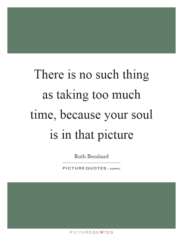 There is no such thing as taking too much time, because your soul is in that picture Picture Quote #1